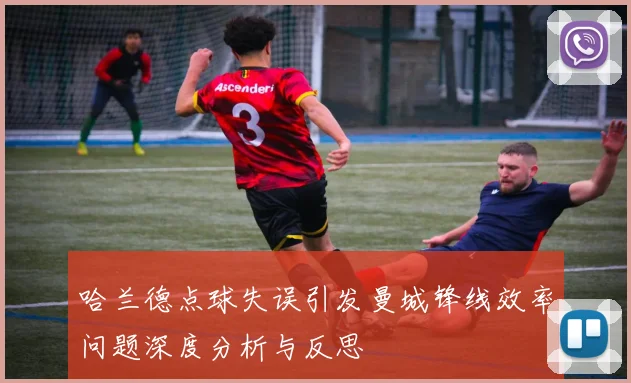 哈兰德点球失误引发曼城锋线效率问题深度分析与反思